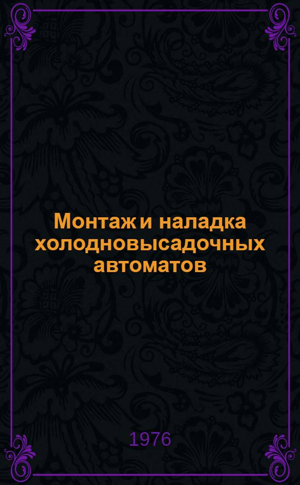 Монтаж и наладка холодновысадочных автоматов : (Рек. указ. литературы)