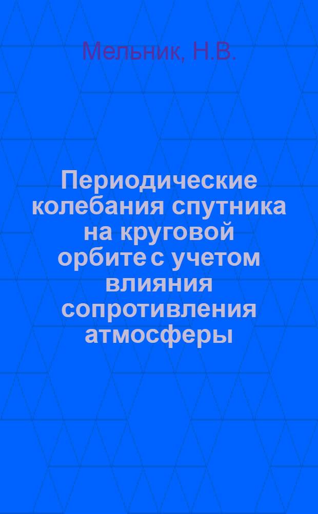 Периодические колебания спутника на круговой орбите с учетом влияния сопротивления атмосферы