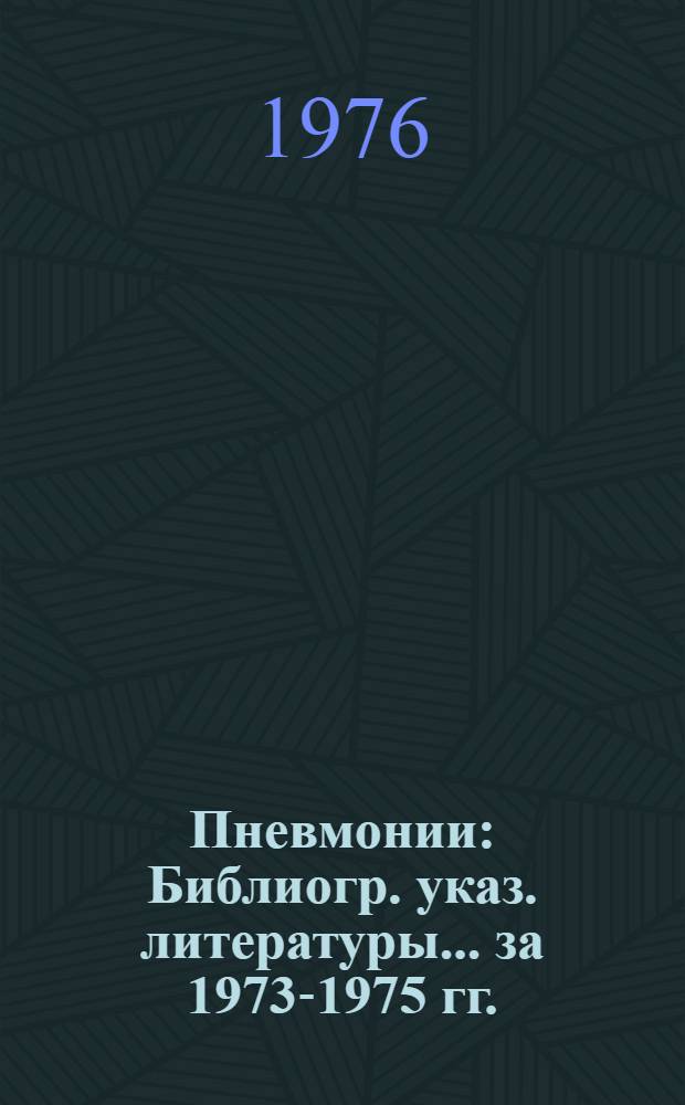 Пневмонии : Библиогр. указ. литературы. ... за 1973-1975 гг.