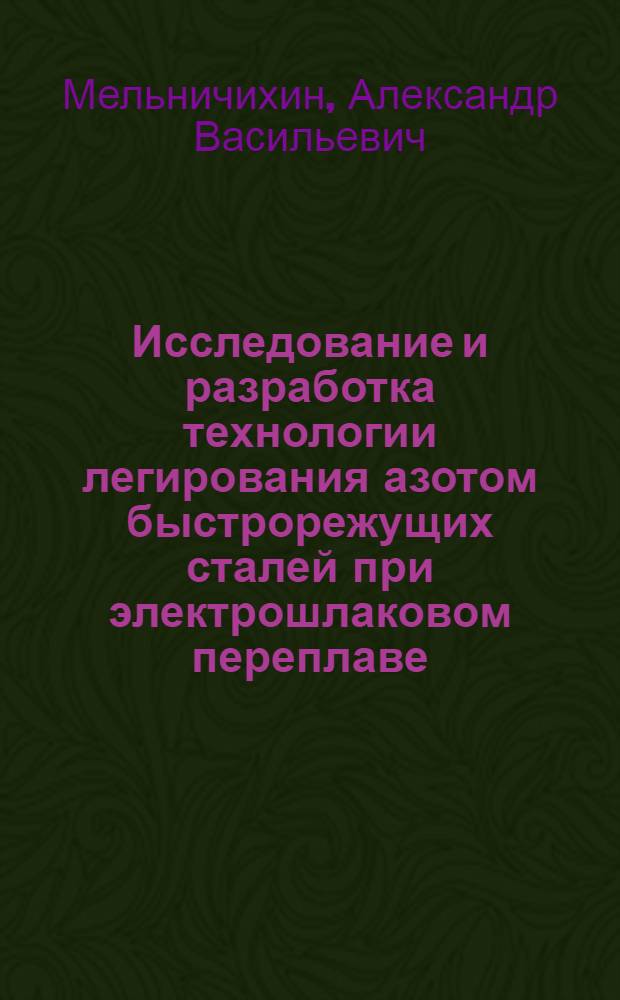 Исследование и разработка технологии легирования азотом быстрорежущих сталей при электрошлаковом переплаве : Автореф. дис. на соиск. учен. степени канд. техн. наук : (05.04.05)
