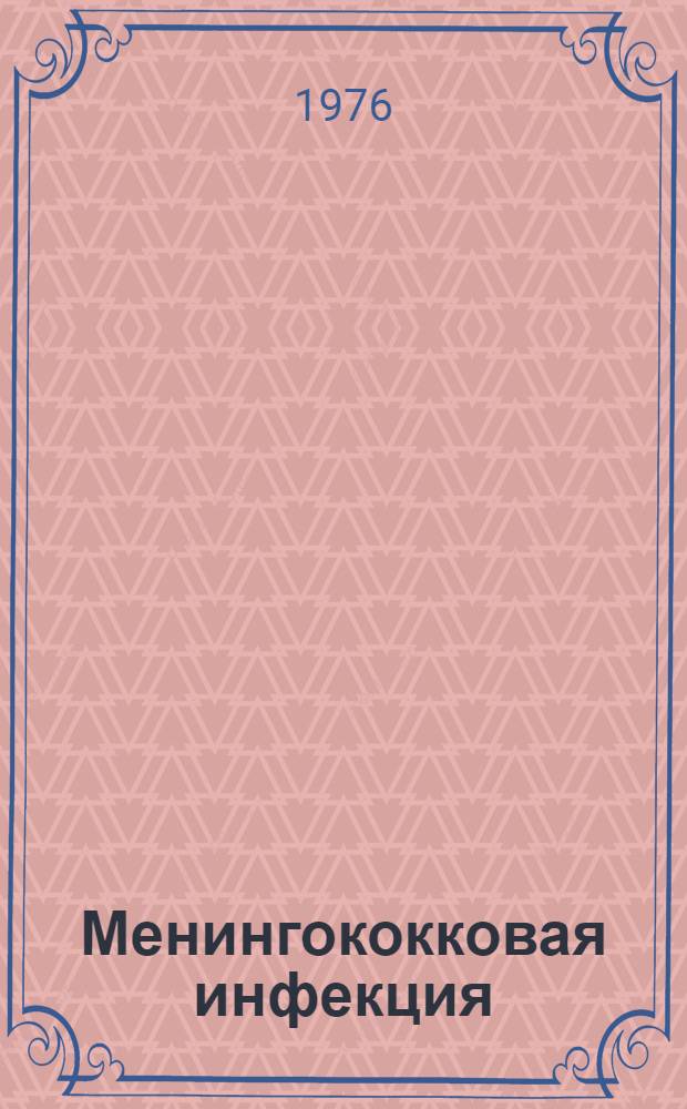 Менингококковая инфекция : Аннот. библиогр. указ. отеч. и зарубежной лит. ... ... за 1973-1975 гг. Ч. 1 : Отечественная литература