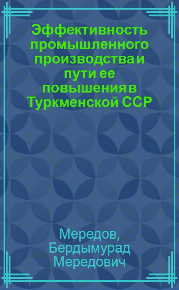 Эффективность промышленного производства и пути ее повышения в Туркменской ССР