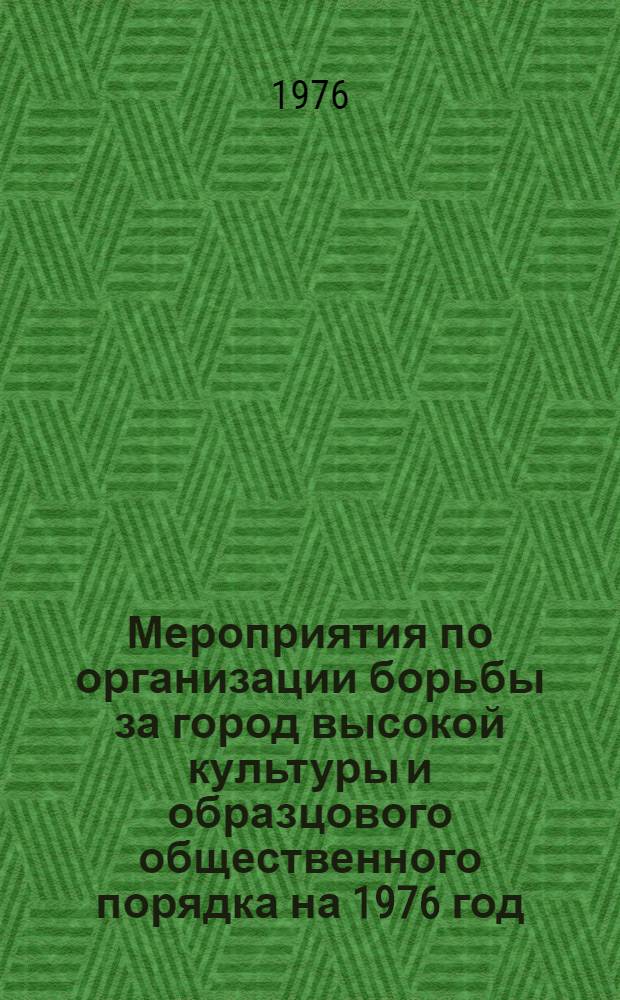 Мероприятия по организации борьбы за город высокой культуры и образцового общественного порядка на 1976 год : Утв. бюро Гор. ком. Компартии Украины 9/II 1976 г.