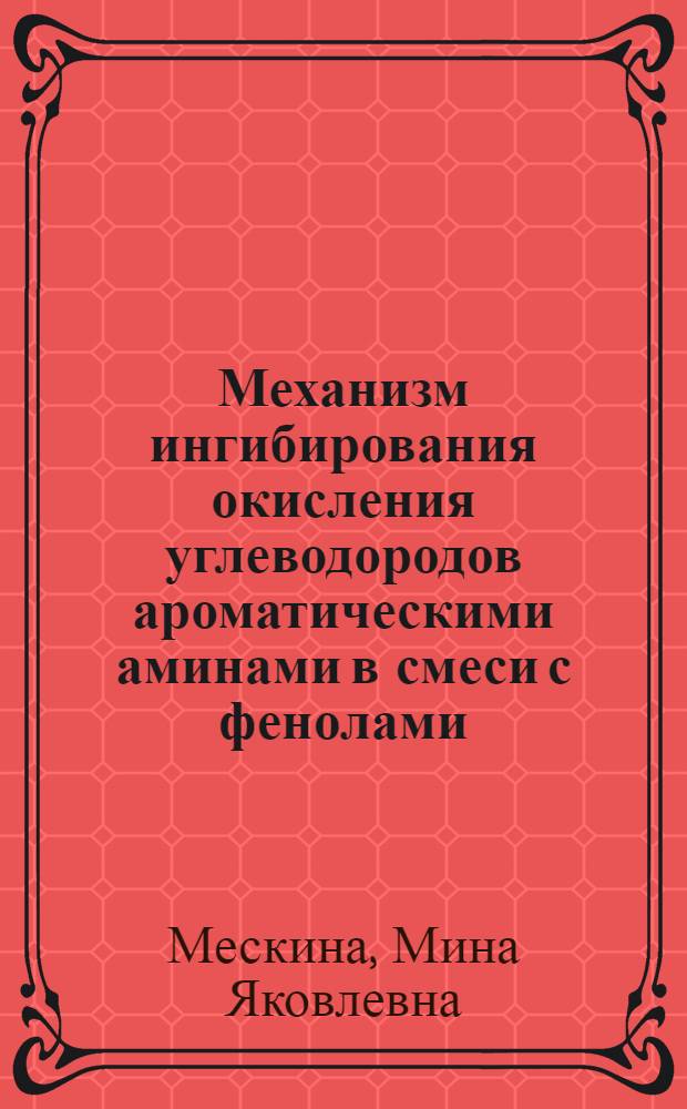 Механизм ингибирования окисления углеводородов ароматическими аминами в смеси с фенолами : Автореф. дис. на соиск. учен. степени канд. хим. наук : (02.00.04)