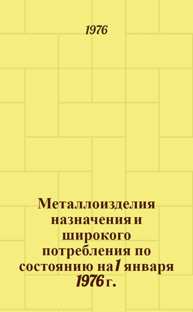 Металлоизделия назначения и широкого потребления по состоянию на 1 января 1976 г.