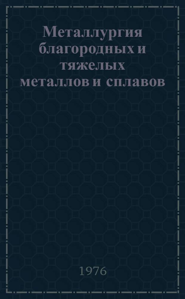 Металлургия благородных и тяжелых металлов и сплавов