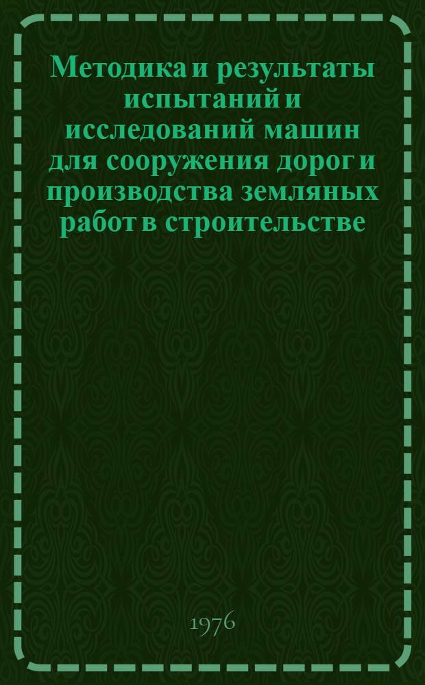 Методика и результаты испытаний и исследований машин для сооружения дорог и производства земляных работ в строительстве : Отеч. и иностр. литература..
