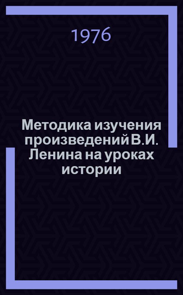 Методика изучения произведений В.И. Ленина на уроках истории : Метод. рекомендации