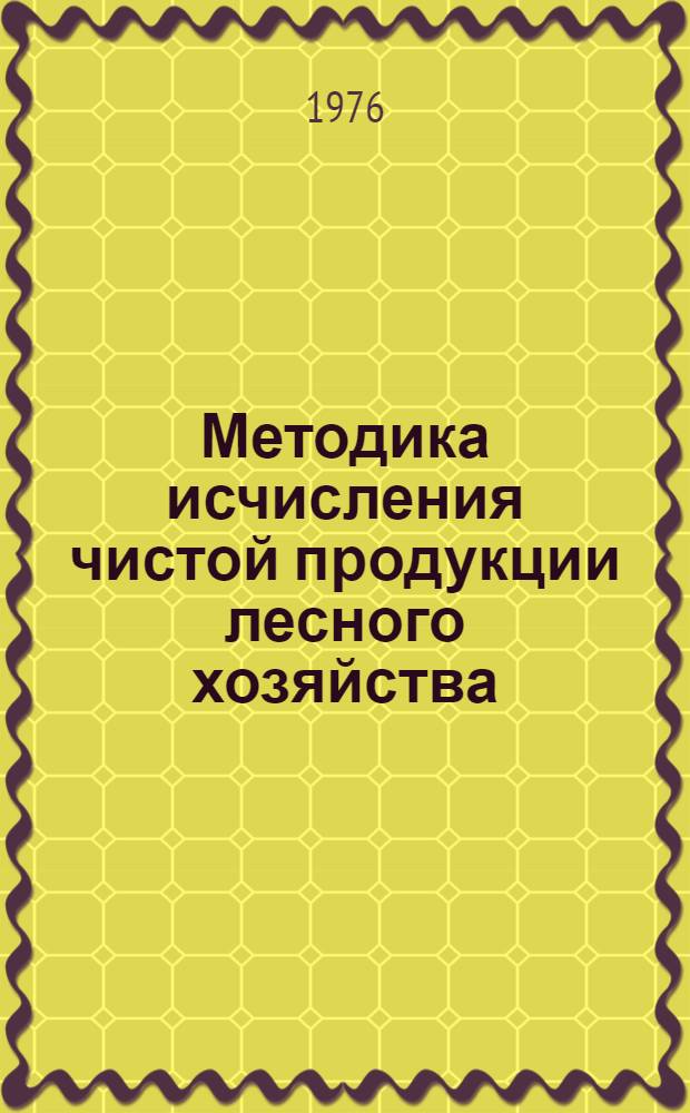 Методика исчисления чистой продукции лесного хозяйства : Проект