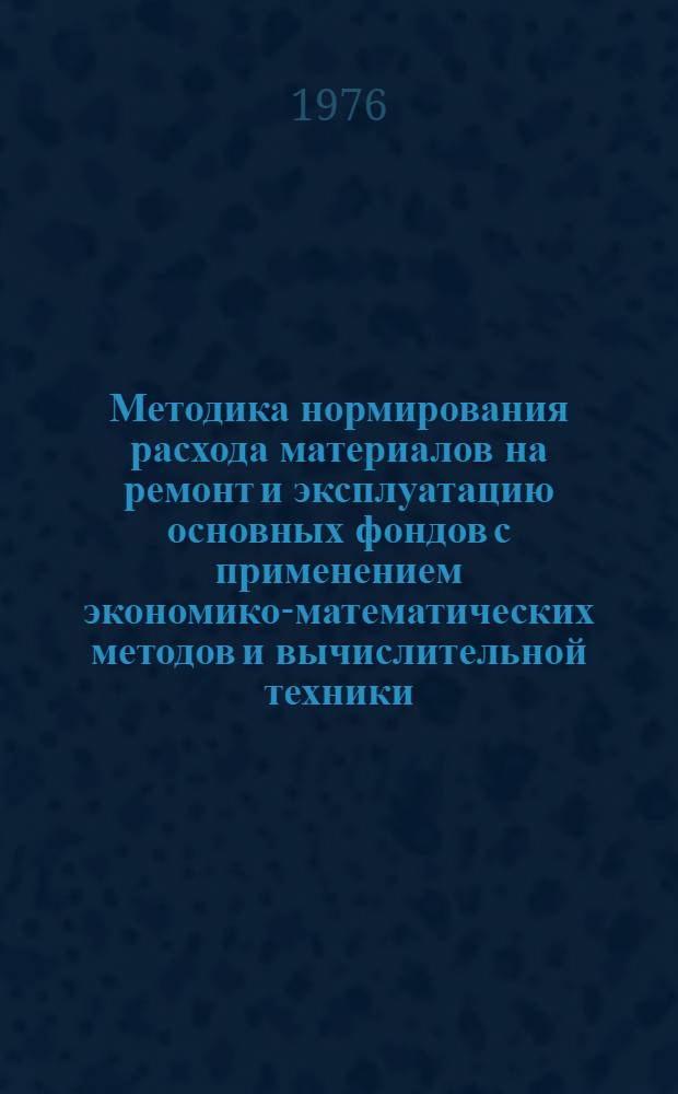 Методика нормирования расхода материалов на ремонт и эксплуатацию основных фондов с применением экономико-математических методов и вычислительной техники