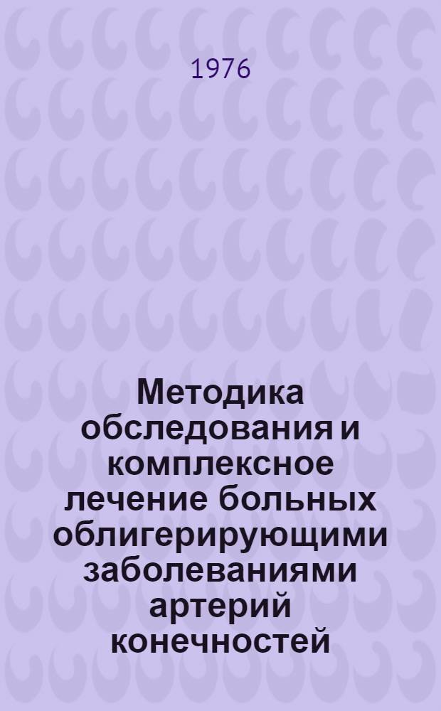 Методика обследования и комплексное лечение больных облигерирующими заболеваниями артерий конечностей : Метод. рекомендации