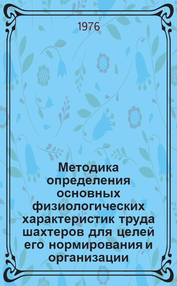 Методика определения основных физиологических характеристик труда шахтеров для целей его нормирования и организации : Метод. указания