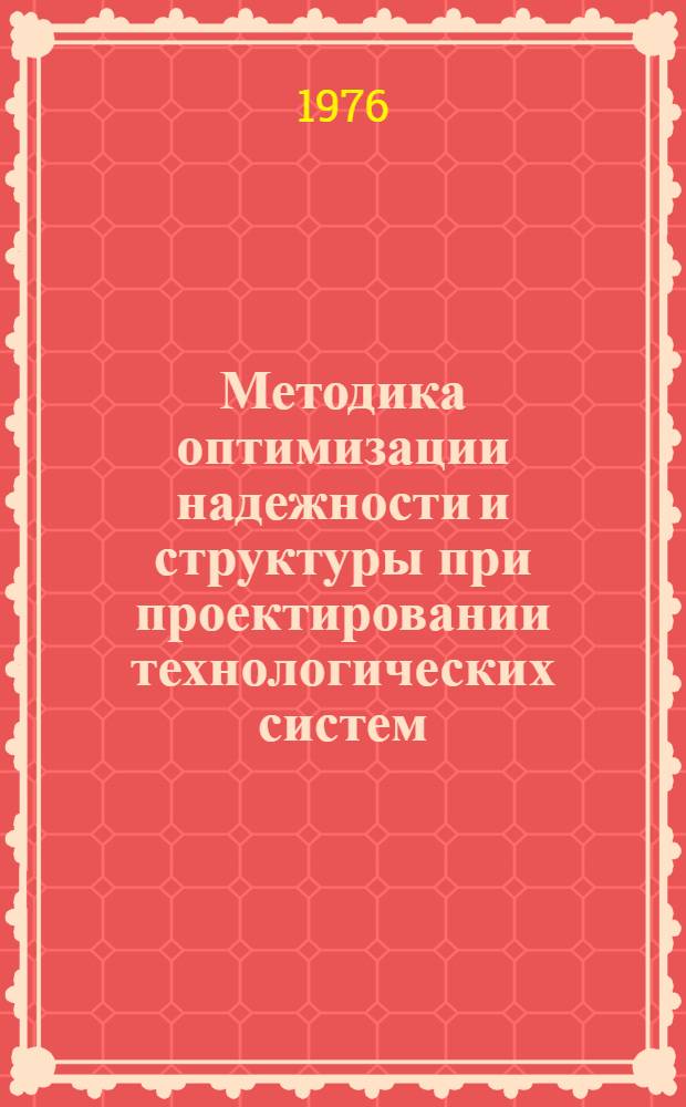 Методика оптимизации надежности и структуры при проектировании технологических систем : Проект : Первая редакция