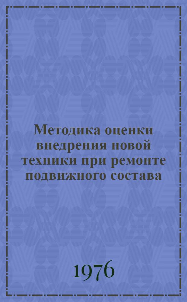 Методика оценки внедрения новой техники при ремонте подвижного состава : Метод. рекомендации в помощь руководящим работникам и специалистам предприятий и организаций