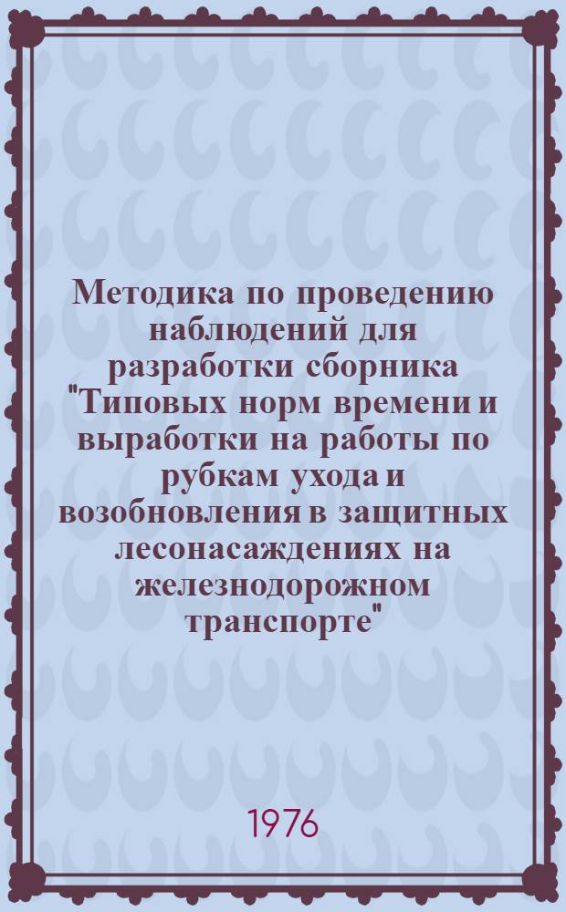 Методика по проведению наблюдений для разработки сборника "Типовых норм времени и выработки на работы по рубкам ухода и возобновления в защитных лесонасаждениях на железнодорожном транспорте"