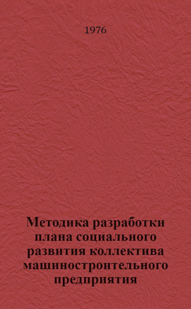 Методика разработки плана социального развития коллектива машиностроительного предприятия : Метод. рекомендации в помощь руководителям и специалистам предприятий
