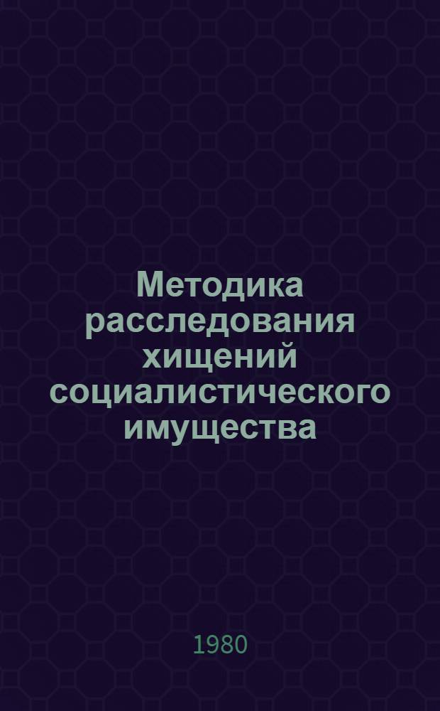 Методика расследования хищений социалистического имущества : (Справ. пособие для следователей). Вып. 4 : Особенности расследования хищений социалистического имущества в особо крупных размерах