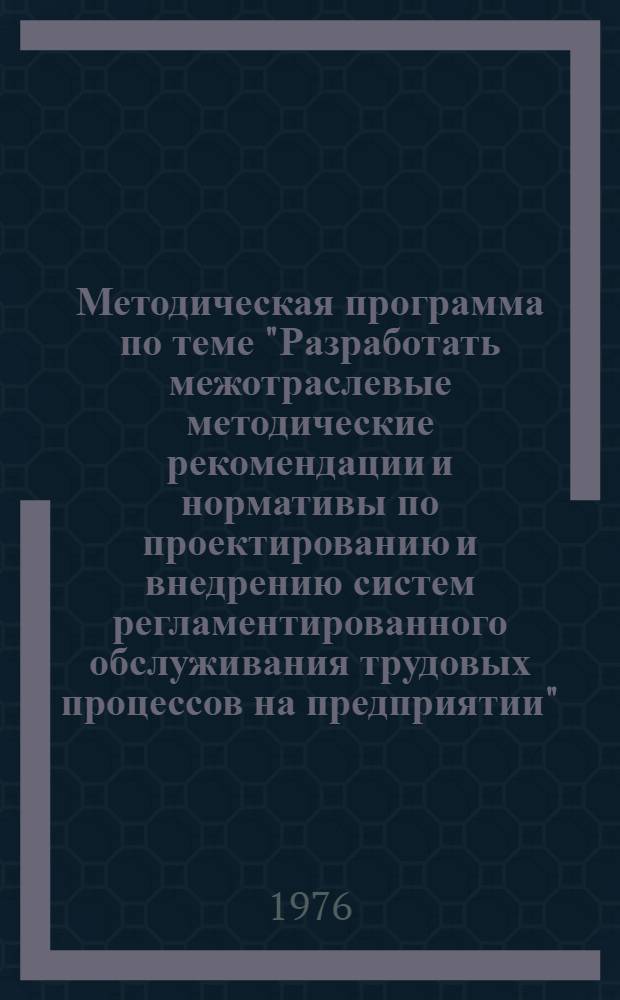 Методическая программа по теме "Разработать межотраслевые методические рекомендации и нормативы по проектированию и внедрению систем регламентированного обслуживания трудовых процессов на предприятии" : Для обсуждения на Учен. совете