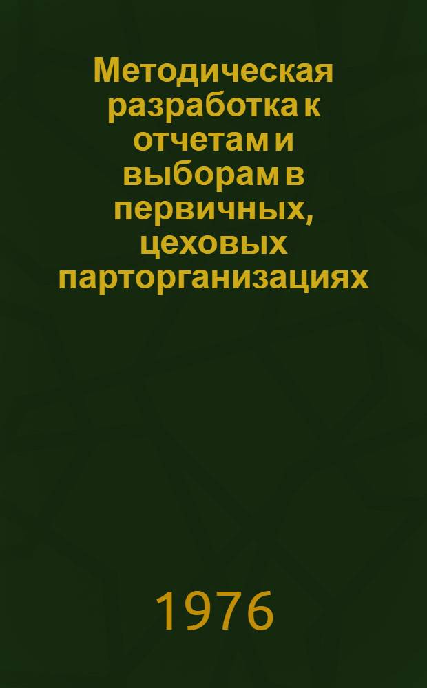 Методическая разработка к отчетам и выборам в первичных, цеховых парторганизациях : (В помощь секретарям первичных, цеховых парторганизаций и партгрупоргам)