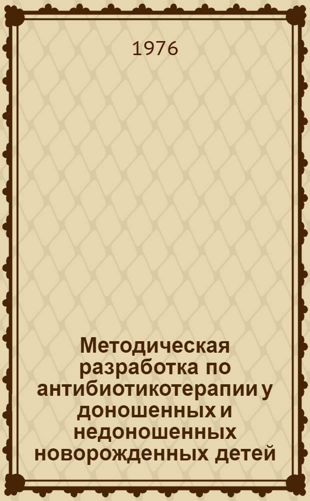 Методическая разработка по антибиотикотерапии у доношенных и недоношенных новорожденных детей