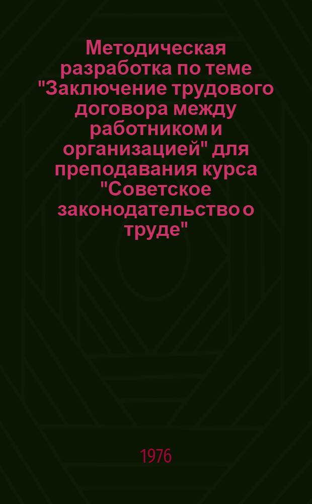 Методическая разработка по теме "Заключение трудового договора между работником и организацией" для преподавания курса "Советское законодательство о труде"