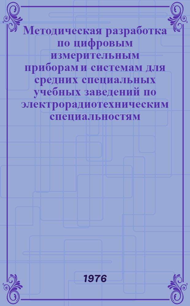 Методическая разработка по цифровым измерительным приборам и системам для средних специальных учебных заведений по электрорадиотехническим специальностям : Ч. 1-