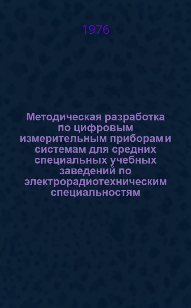 Методическая разработка по цифровым измерительным приборам и системам для средних специальных учебных заведений по электрорадиотехническим специальностям : [Ч. 1]-. [Ч. 1]