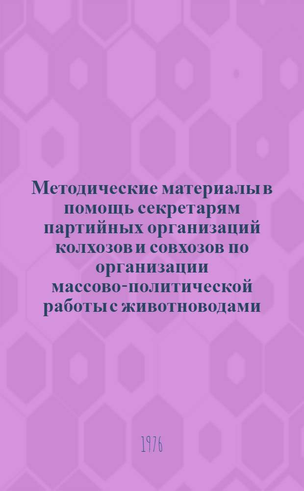 Методические материалы в помощь секретарям партийных организаций колхозов и совхозов по организации массово-политической работы с животноводами