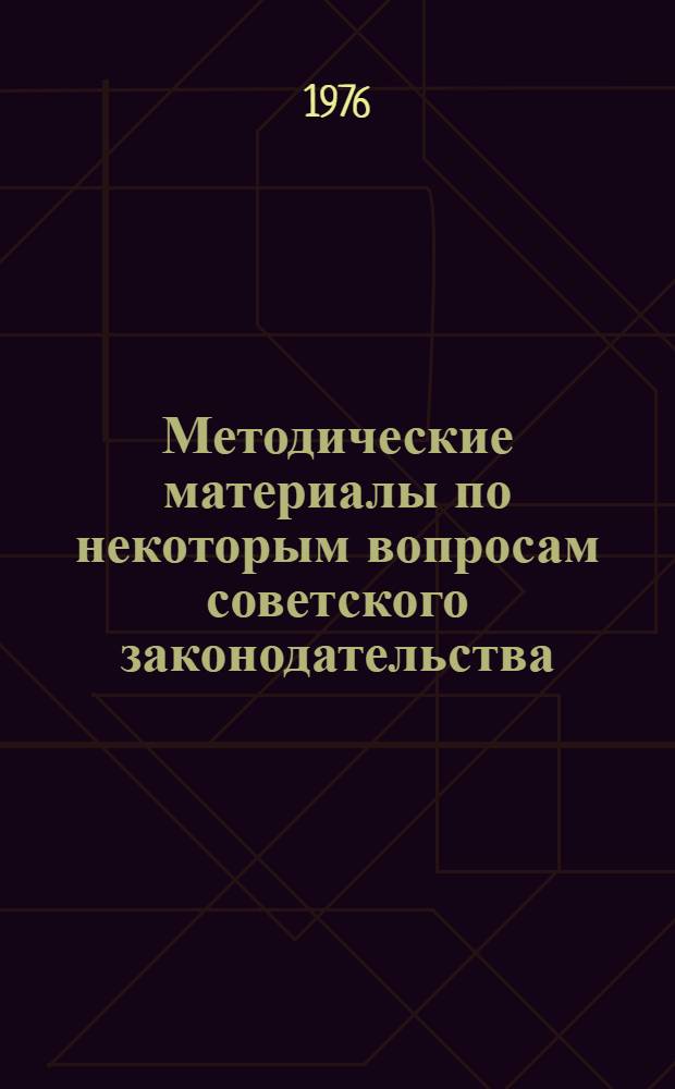 Методические материалы по некоторым вопросам советского законодательства : В помощь лектору