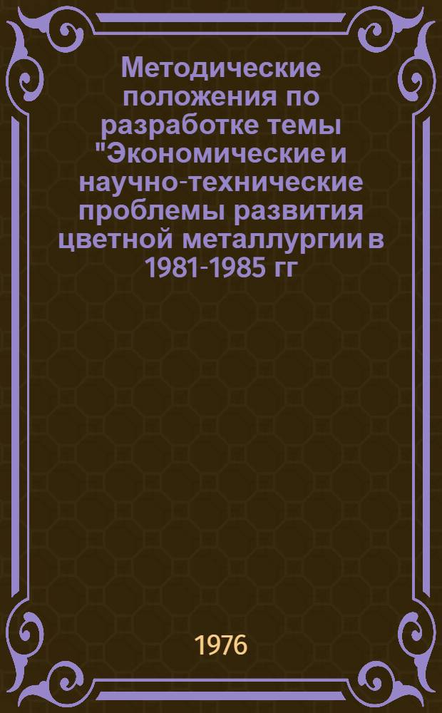 Методические положения по разработке темы "Экономические и научно-технические проблемы развития цветной металлургии в 1981-1985 гг. и в долгосрочной перспективе"