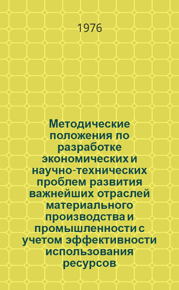 Методические положения по разработке экономических и научно-технических проблем развития важнейших отраслей материального производства и промышленности с учетом эффективности использования ресурсов : Проект