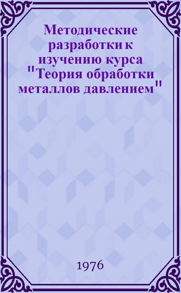Методические разработки к изучению курса "Теория обработки металлов давлением" : Для студентов дневного и вечернего обучения специальности 0503 "Машины и технология обраб. металлов давлением" Ч. 2-. Ч. 2. Разд. 1 : Методы решения задач обработки металлов давлением