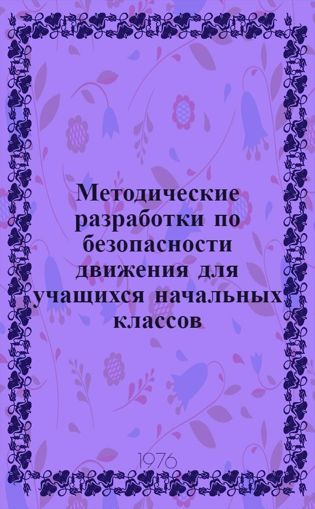 Методические разработки по безопасности движения для учащихся начальных классов : (В помощь учителям, вожатым и инструкторам общеобразоват. школ)
