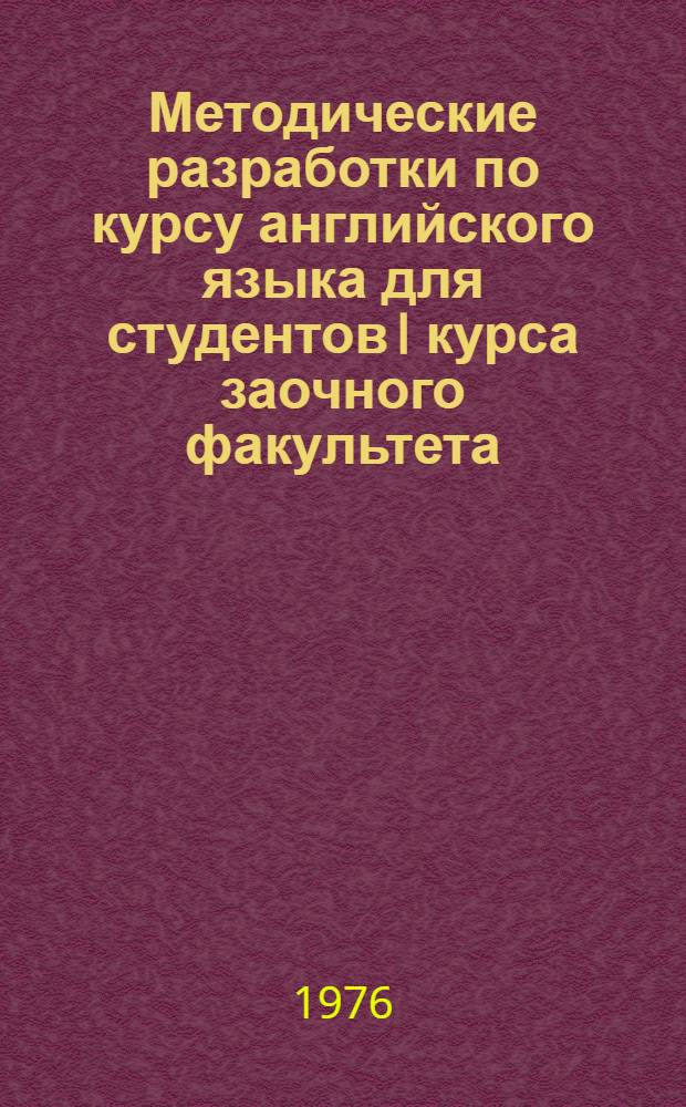 Методические разработки по курсу английского языка для студентов I курса заочного факультета : Вып. 1-