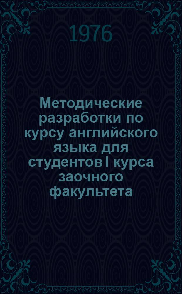 Методические разработки по курсу английского языка для студентов I курса заочного факультета : Вып. 1-. Вып. 1