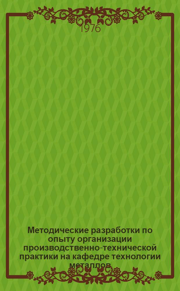 Методические разработки по опыту организации производственно-технической практики на кафедре технологии металлов