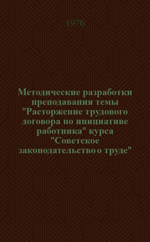 Методические разработки преподавания темы "Расторжение трудового договора по инициативе работника" курса "Советское законодательство о труде"