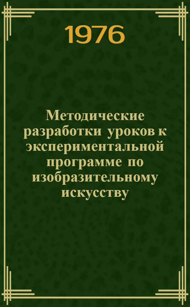 Методические разработки уроков к экспериментальной программе по изобразительному искусству : Материалы к проведению эксперимента по определению содержания преподавания изобразит. искусства в I-X кл. сред. школы СССР