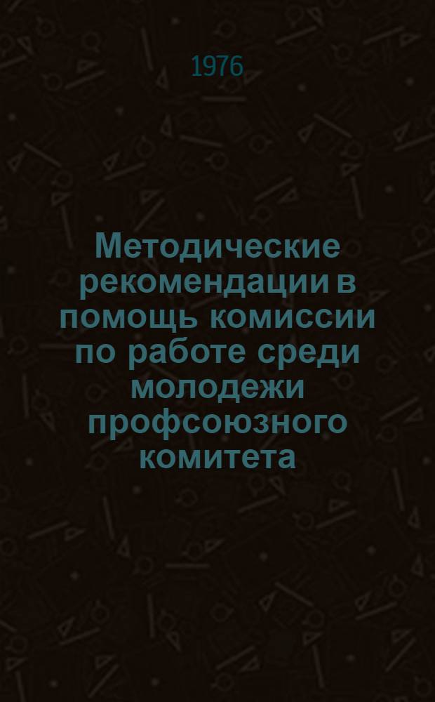 Методические рекомендации в помощь комиссии по работе среди молодежи профсоюзного комитета