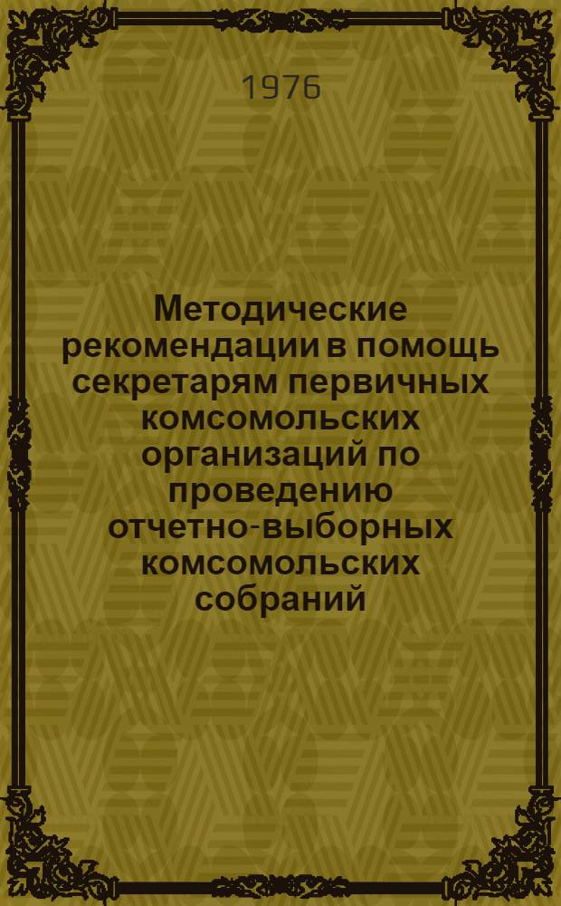 Методические рекомендации в помощь секретарям первичных комсомольских организаций по проведению отчетно-выборных комсомольских собраний