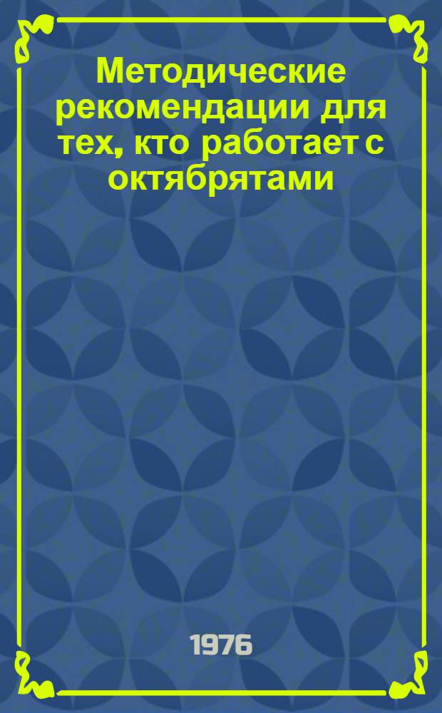 Методические рекомендации для тех, кто работает с октябрятами : (Школьному совету друзей октябрят, старшему вожатому, классному руководителю I-III кл.)