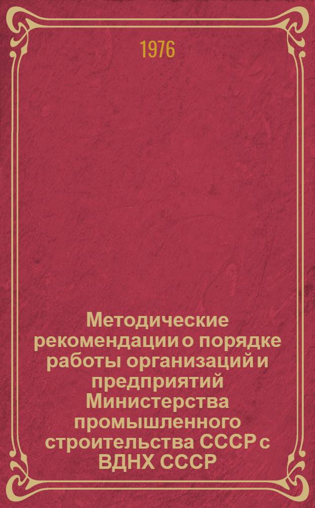 Методические рекомендации о порядке работы организаций и предприятий Министерства промышленного строительства СССР с ВДНХ СССР