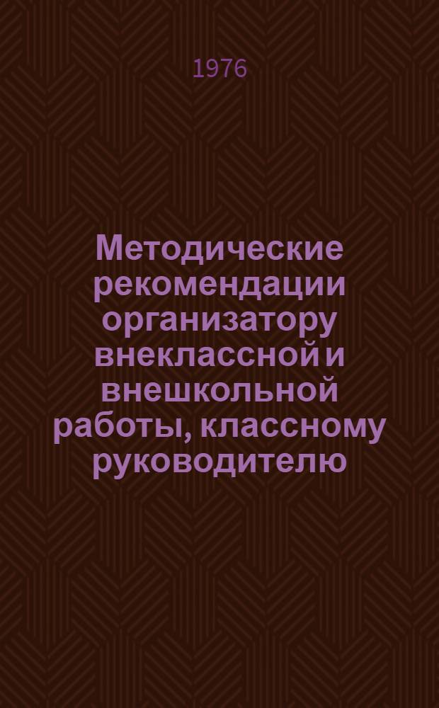 Методические рекомендации организатору внеклассной и внешкольной работы, классному руководителю, старшему пионервожатому