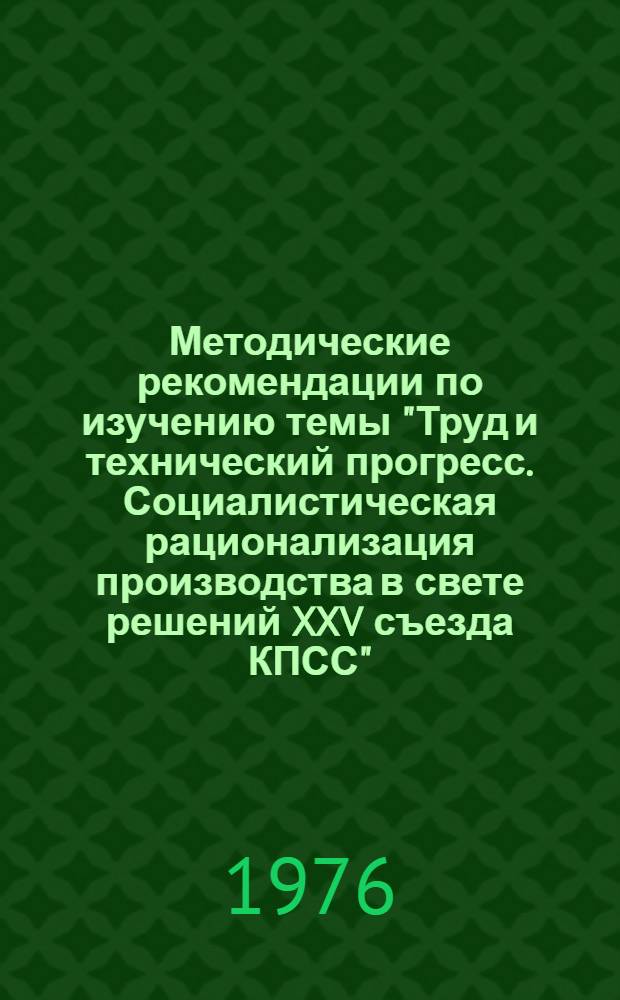 Методические рекомендации по изучению темы "Труд и технический прогресс. Социалистическая рационализация производства в свете решений XXV съезда КПСС" : В помощь руководителям и пропагандистам школ. ком. труда предприятий торговли