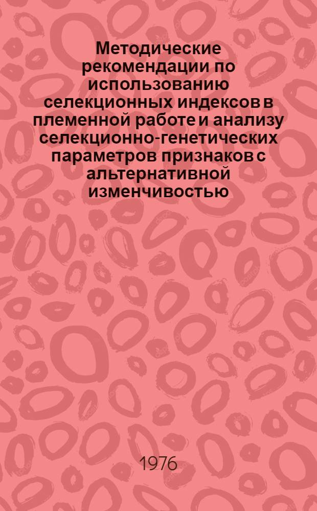 Методические рекомендации по использованию селекционных индексов в племенной работе и анализу селекционно-генетических параметров признаков с альтернативной изменчивостью