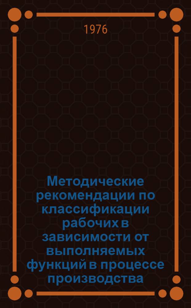 Методические рекомендации по классификации рабочих в зависимости от выполняемых функций в процессе производства : Для обсуждения на Ученом Совете