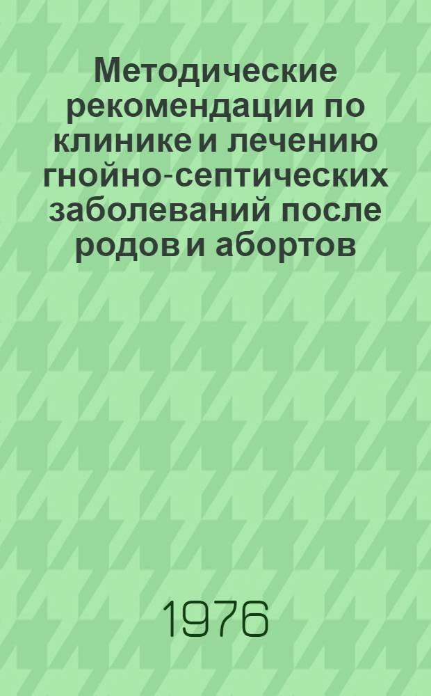 Методические рекомендации по клинике и лечению гнойно-септических заболеваний после родов и абортов