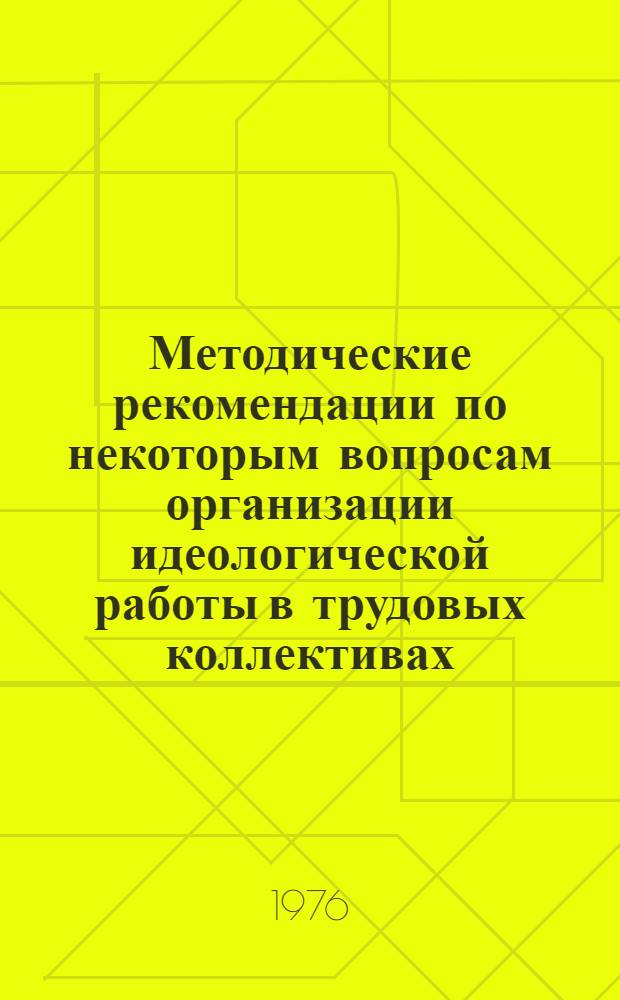 Методические рекомендации по некоторым вопросам организации идеологической работы в трудовых коллективах : В помощь заместителям секретарей парт-организаций по идеологии