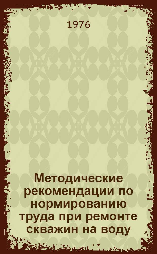 Методические рекомендации по нормированию труда при ремонте скважин на воду