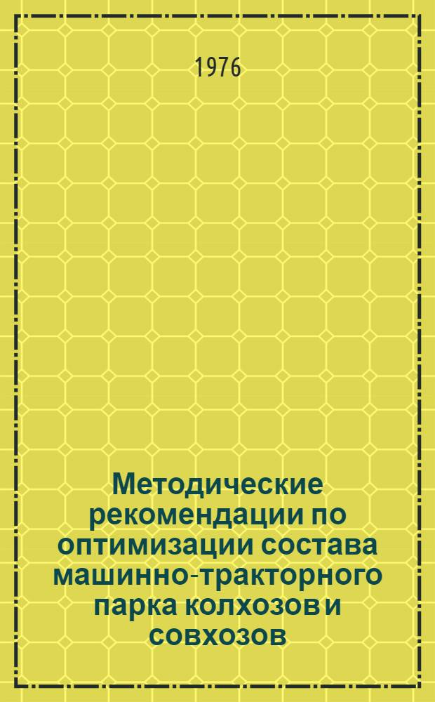 Методические рекомендации по оптимизации состава машинно-тракторного парка колхозов и совхозов